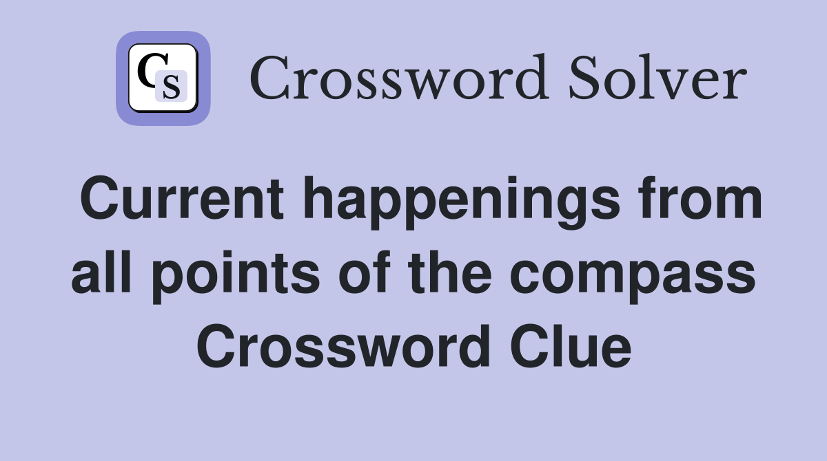 Current happenings from all points of the compass Crossword Clue